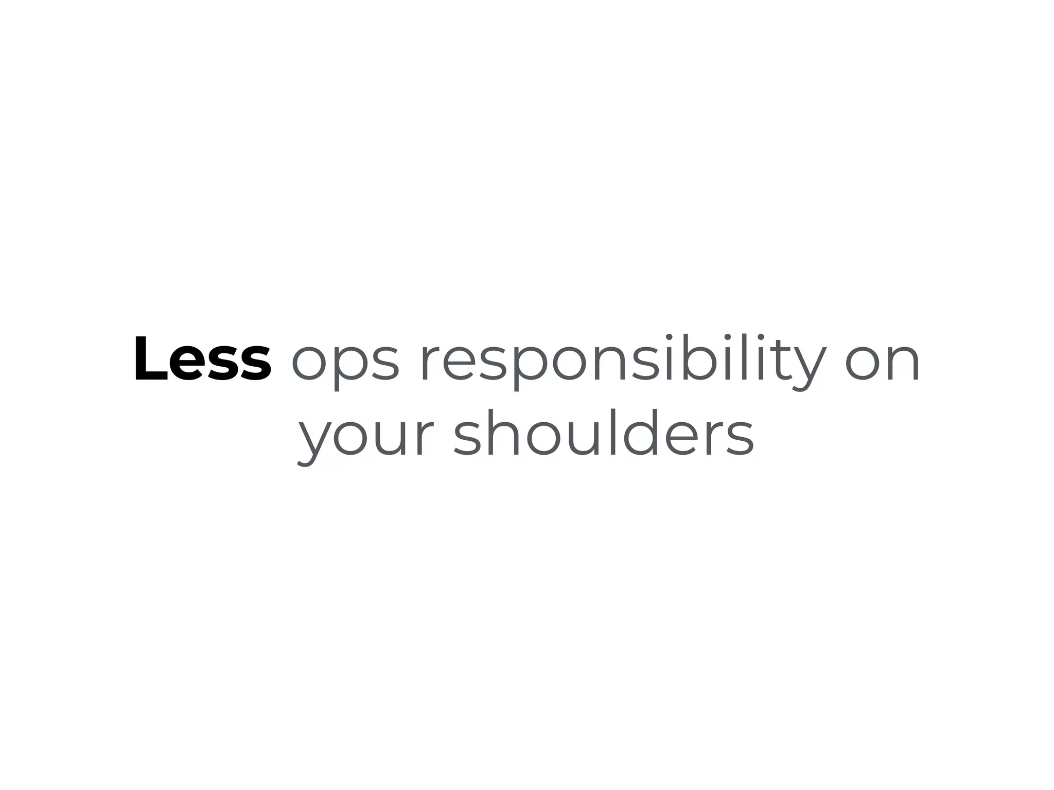 Less ops responsibility on
your shoulders
 