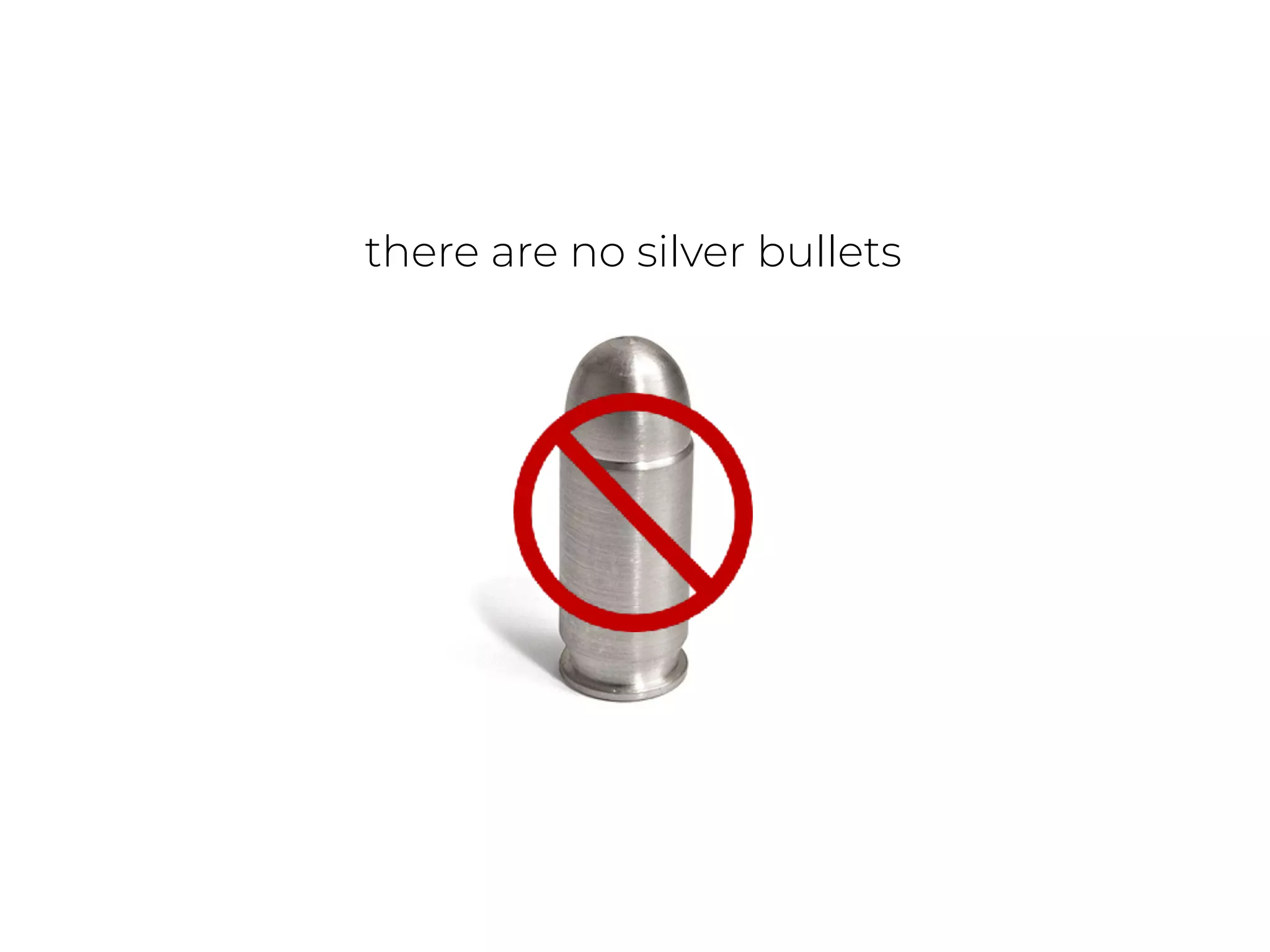 there are no silver bullets
 