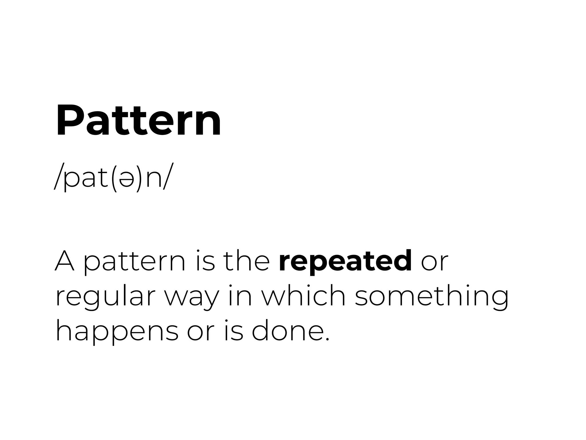 Pattern
/pat(ə)n/
A pattern is the repeated or
regular way in which something
happens or is done.
 