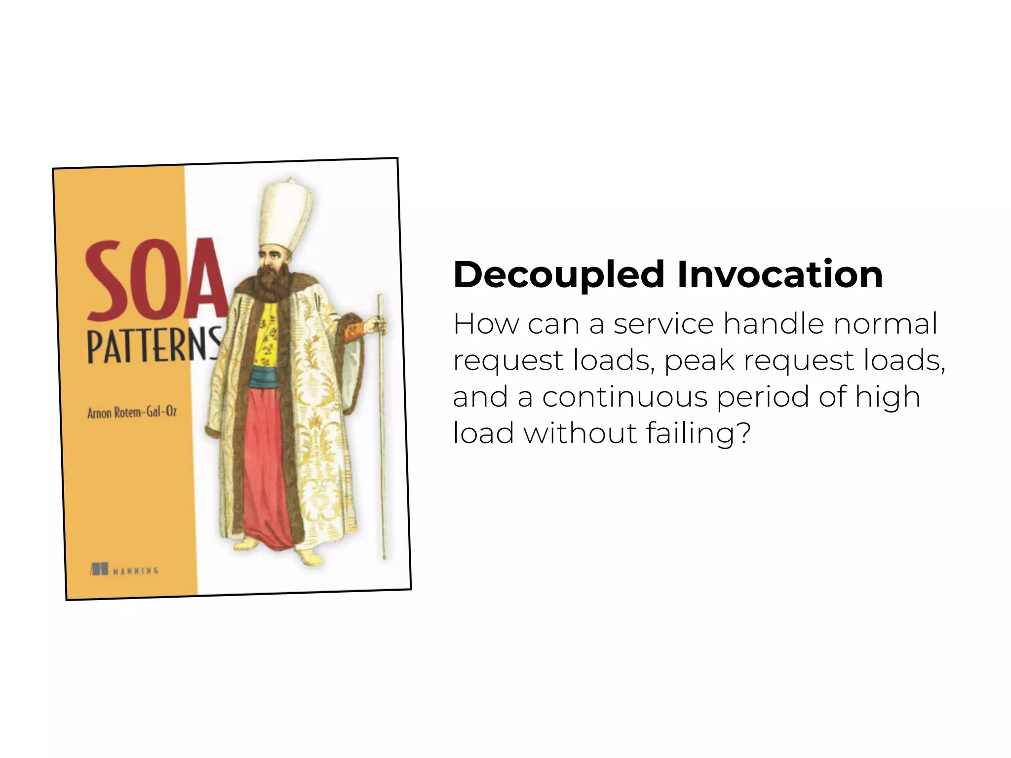 Decoupled Invocation
How can a service handle normal
request loads, peak request loads,
and a continuous period of high
load without failing?
 