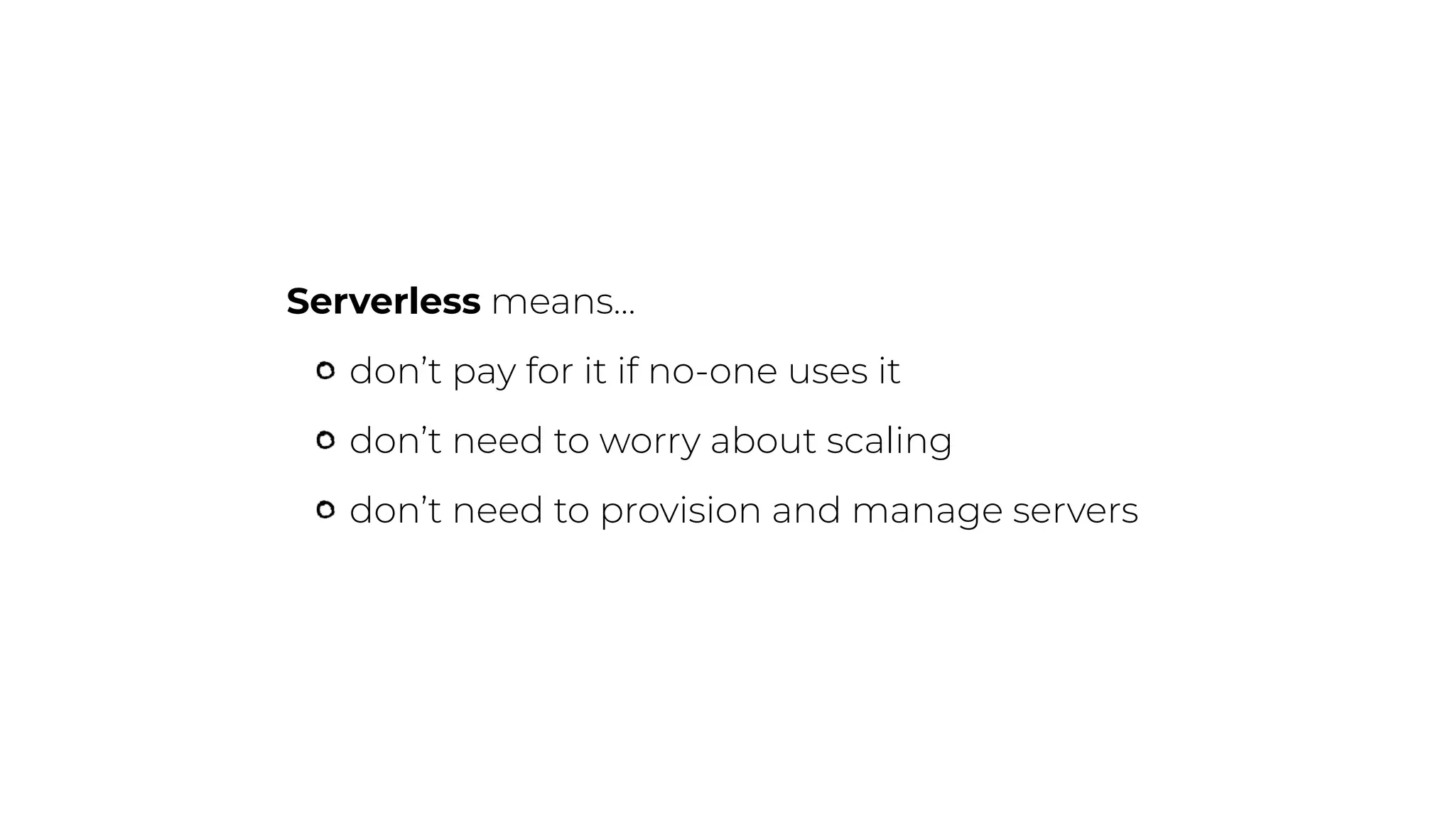 Serverless means…
don’t pay for it if no-one uses it
don’t need to worry about scaling
don’t need to provision and manage servers
 