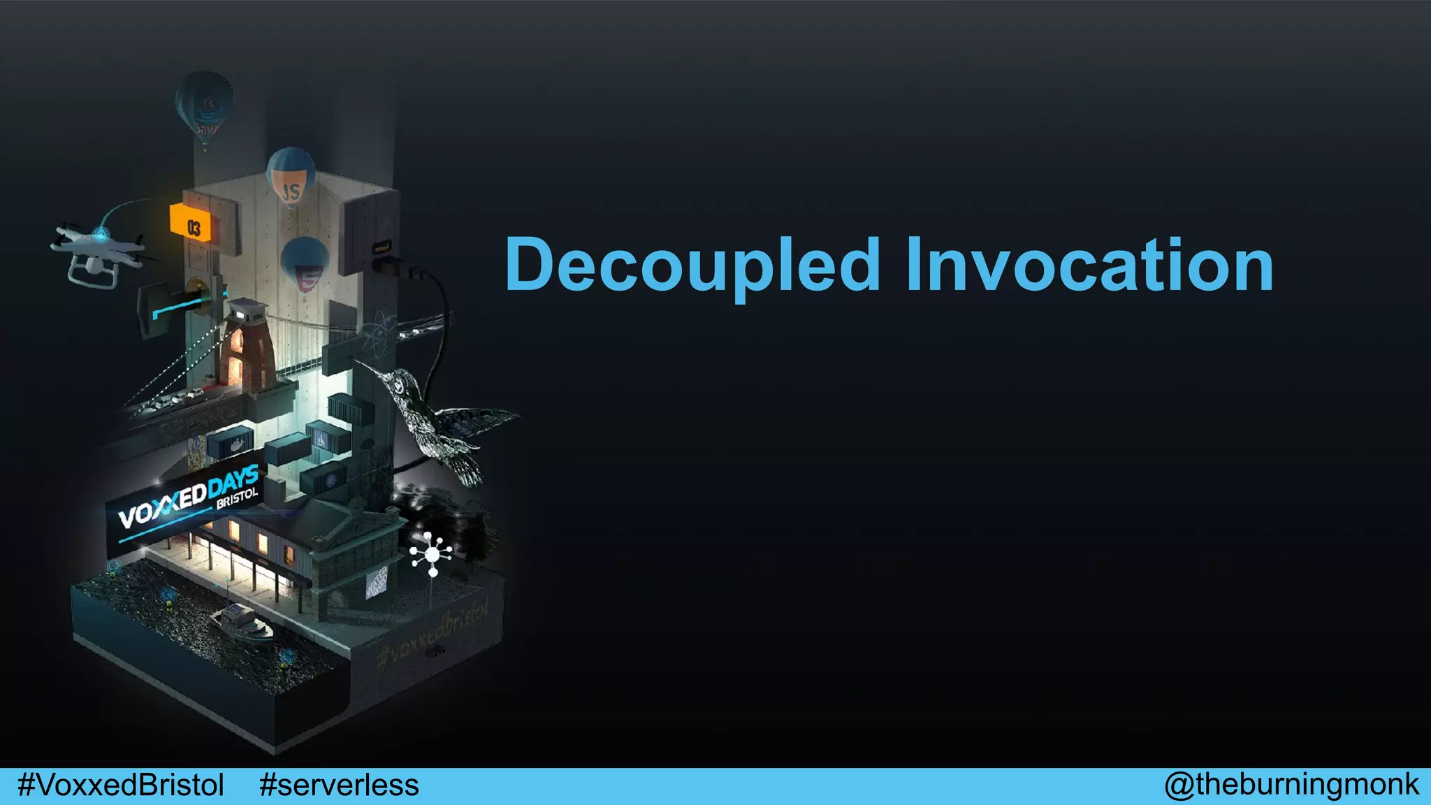 @theburningmonk#VoxxedBristol #serverless
Decoupled Invocation
 