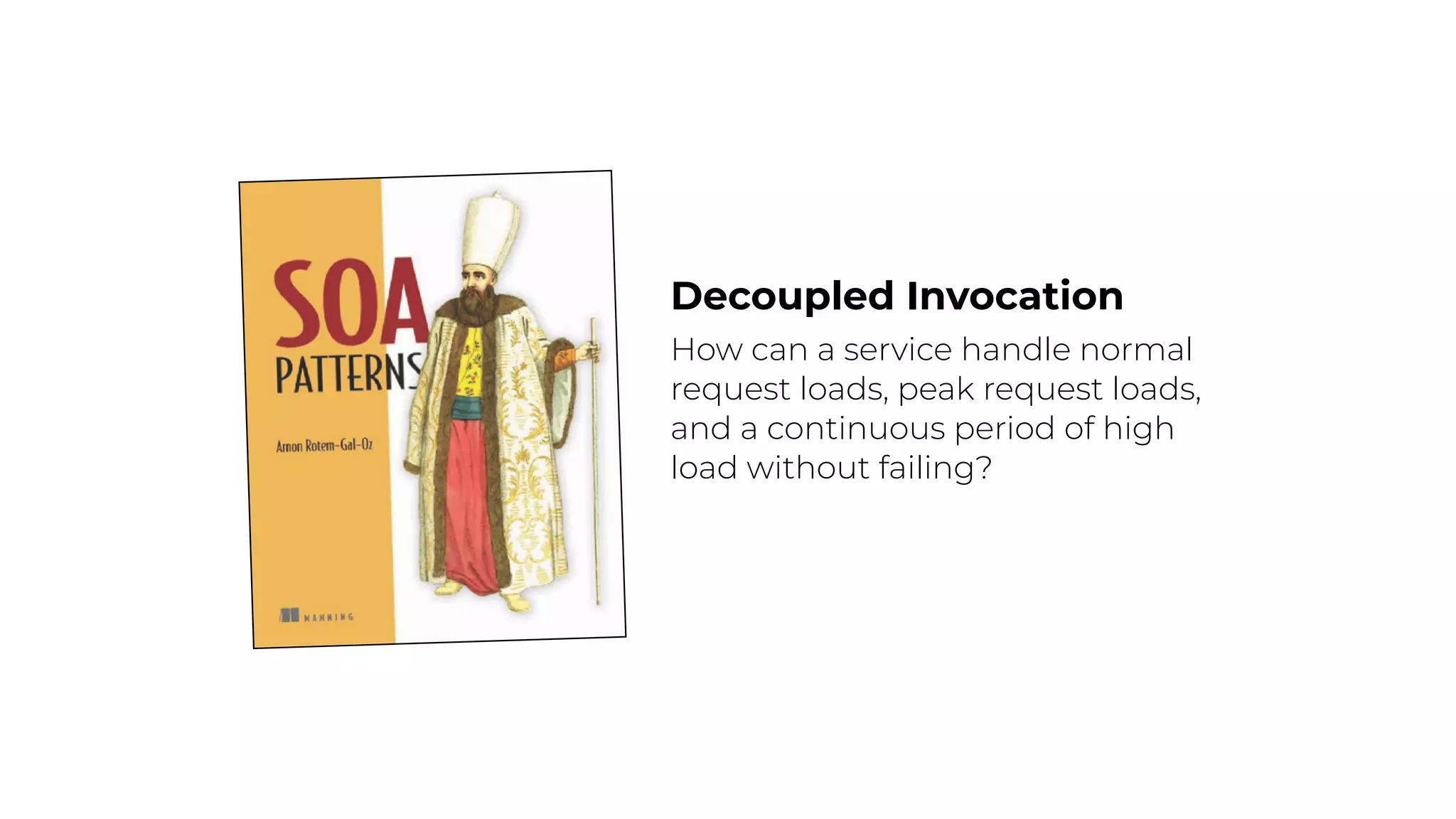 Decoupled Invocation
How can a service handle normal
request loads, peak request loads,
and a continuous period of high
load without failing?
 