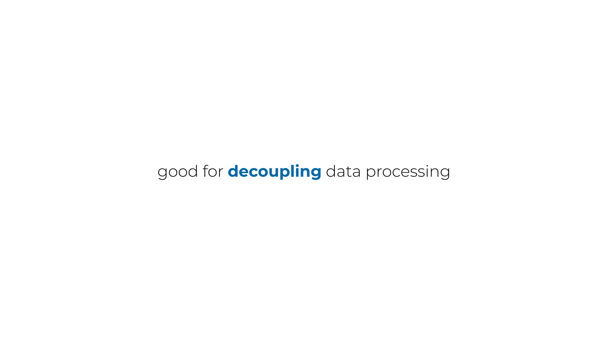 good for decoupling data processing
 