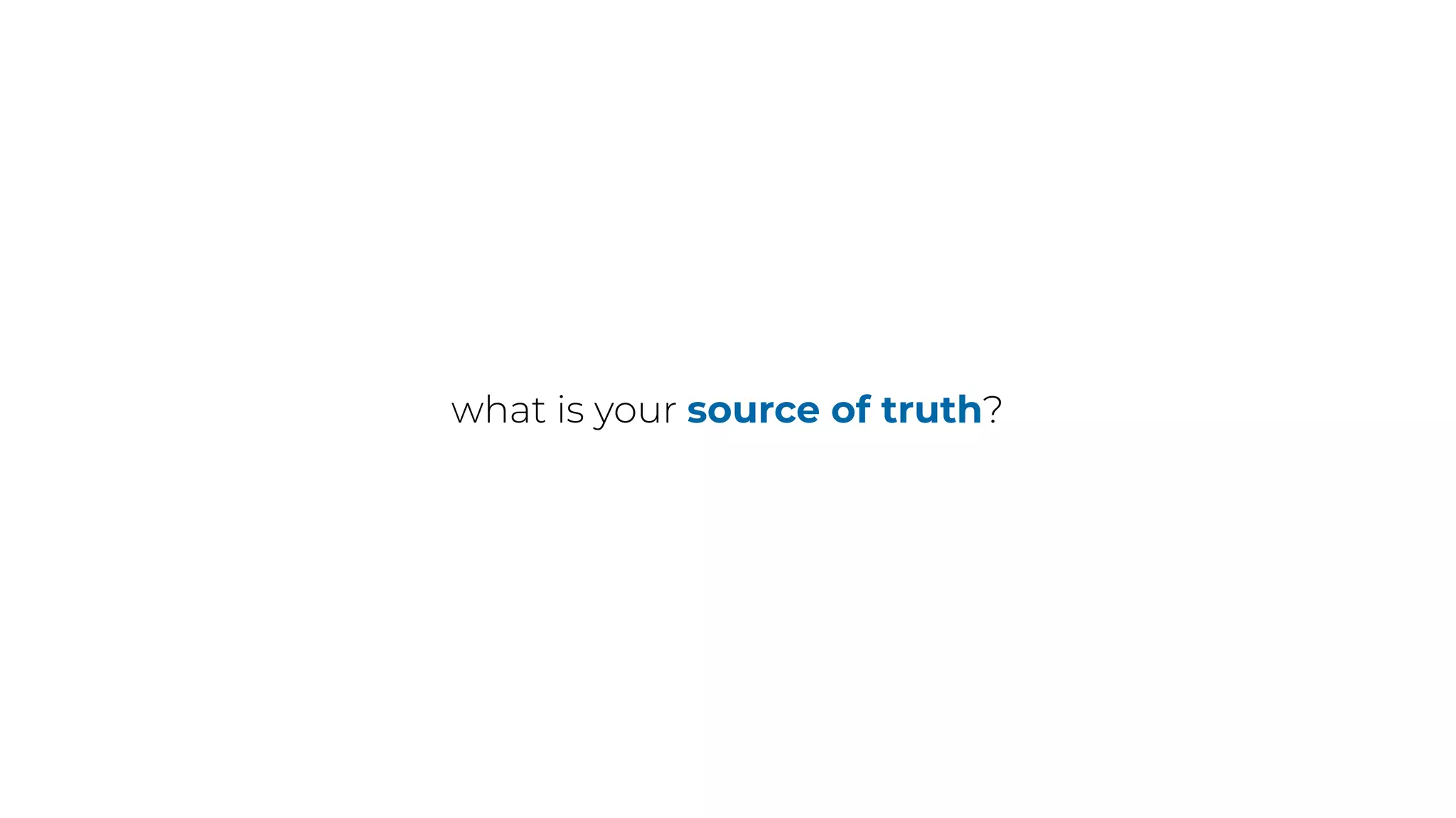 what is your source of truth?
 