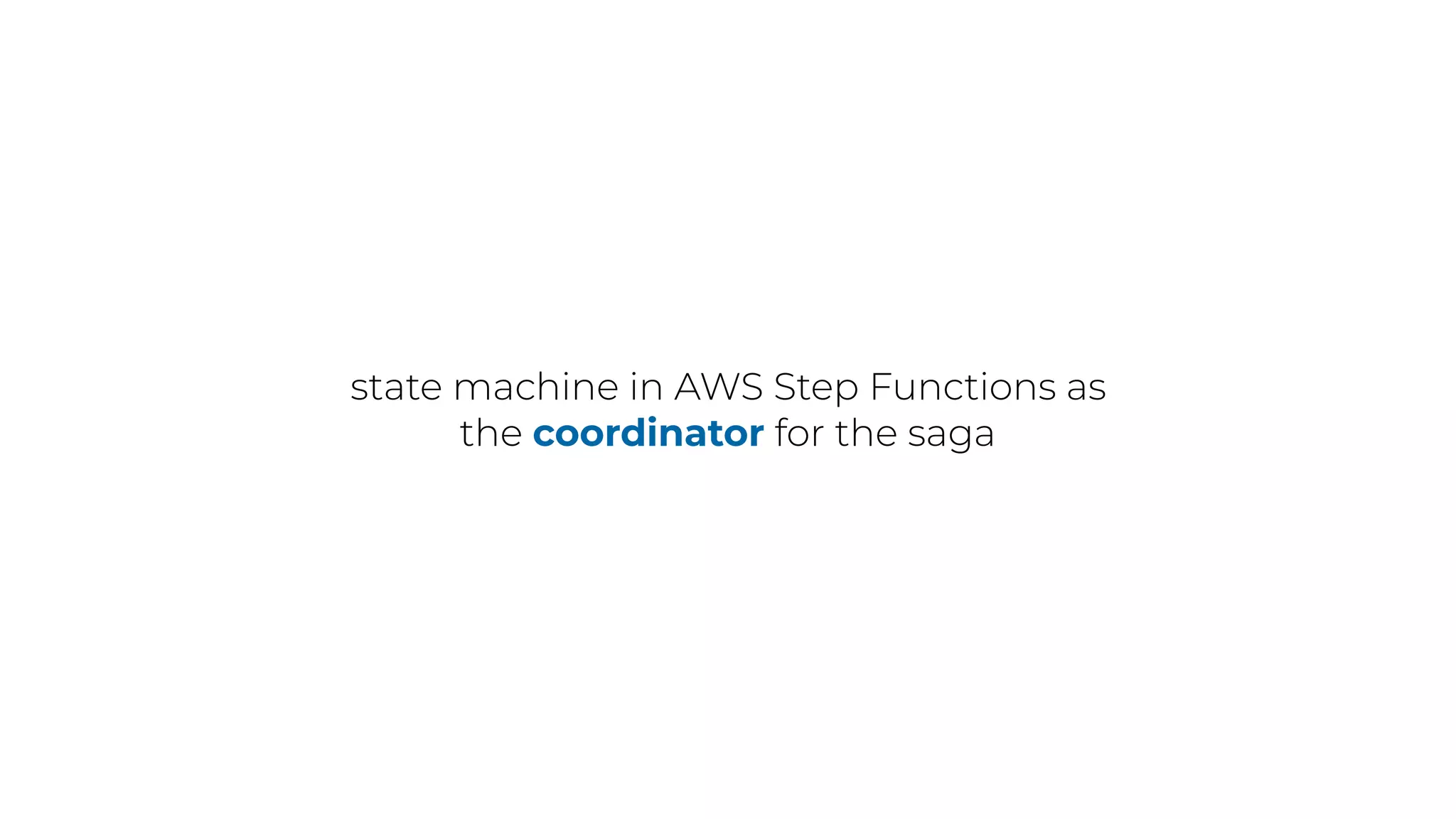 state machine in AWS Step Functions as
the coordinator for the saga
 