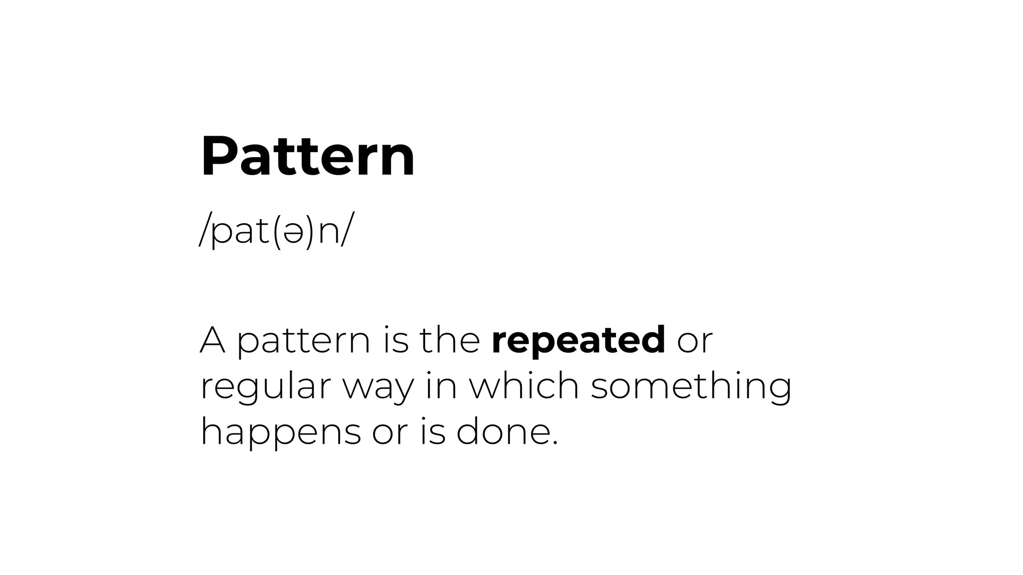 Pattern
/pat(ə)n/
A pattern is the repeated or
regular way in which something
happens or is done.
 