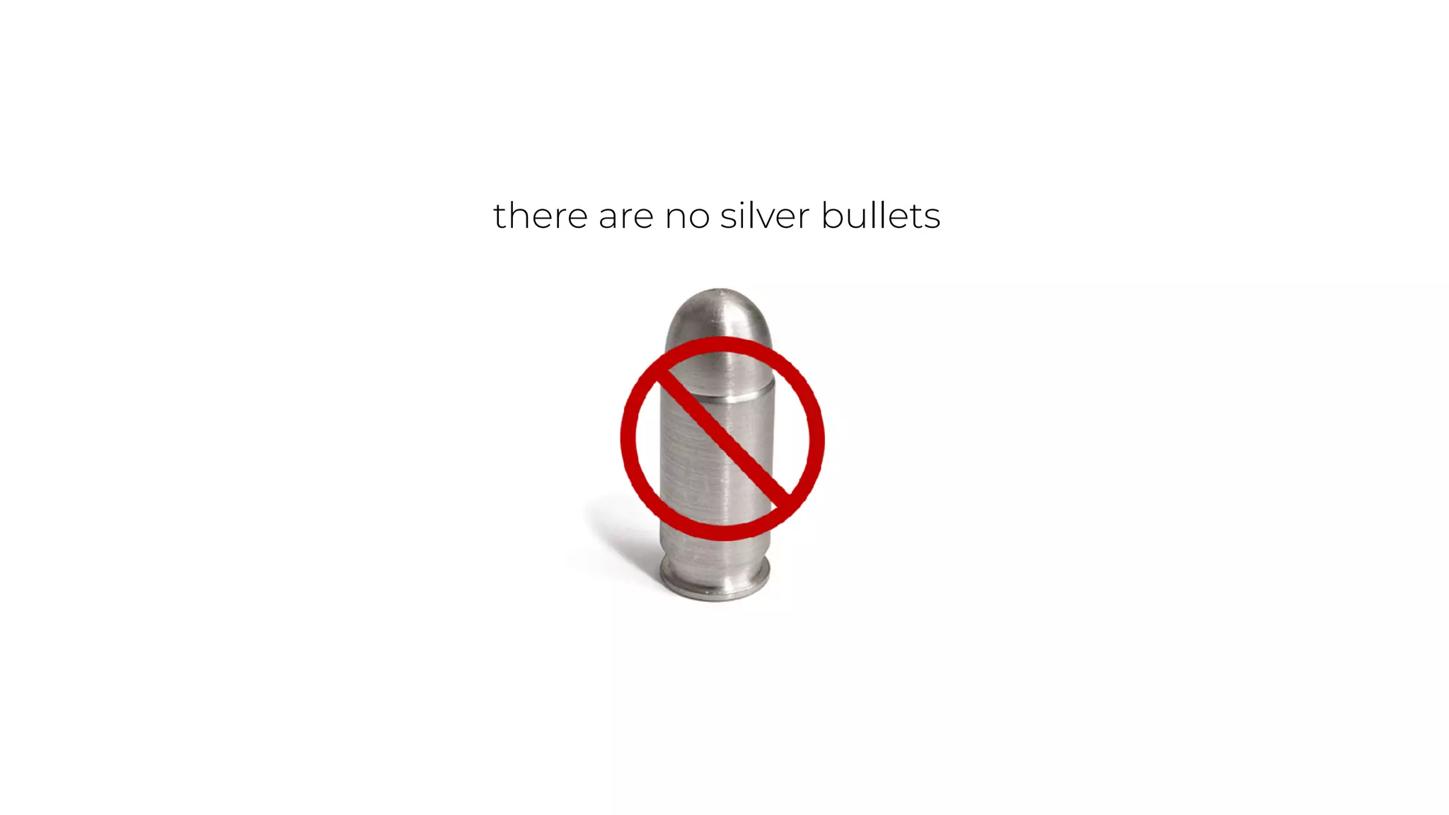 there are no silver bullets
 