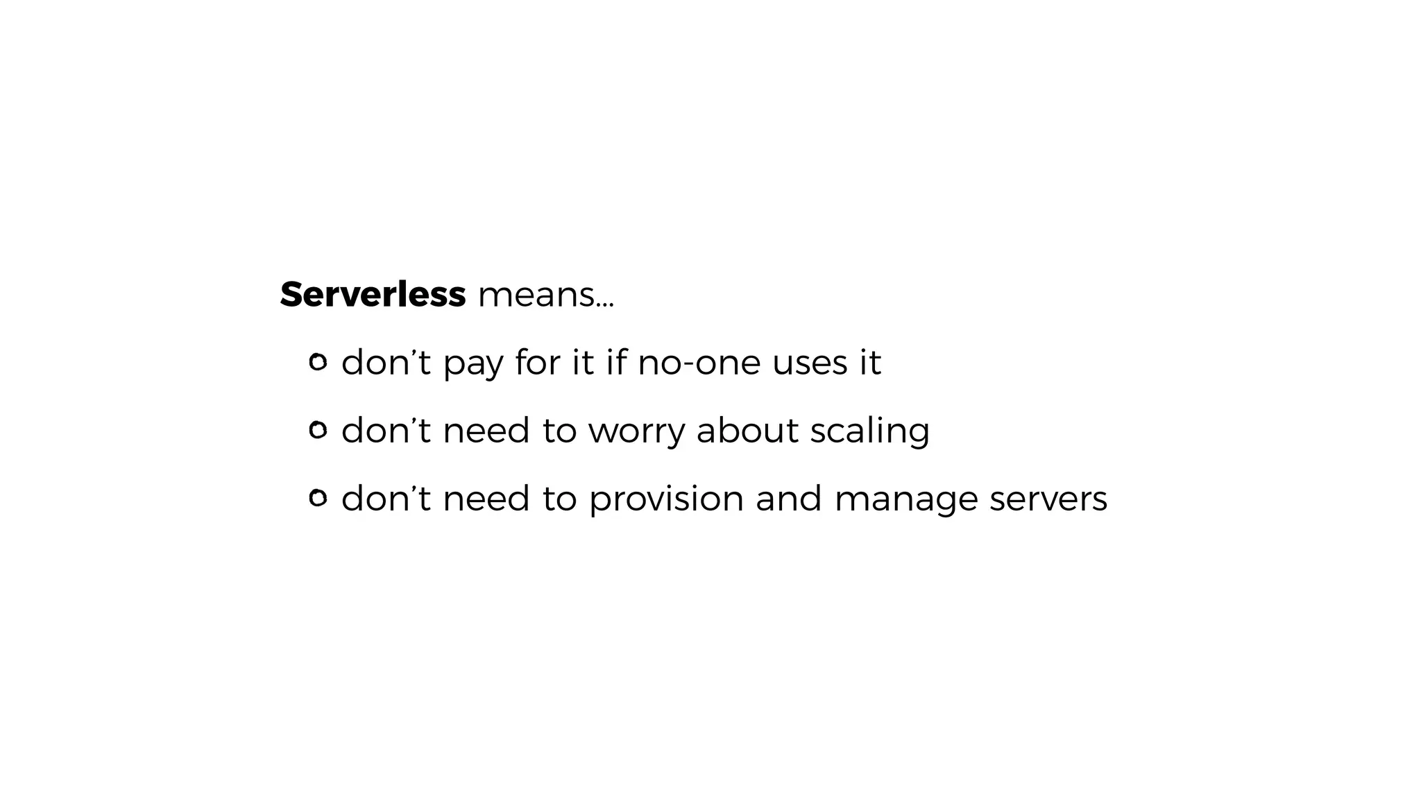 Serverless means…
don’t pay for it if no-one uses it
don’t need to worry about scaling
don’t need to provision and manage servers
 