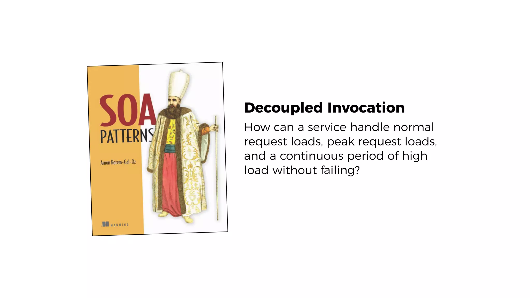Decoupled Invocation
How can a service handle normal
request loads, peak request loads,
and a continuous period of high
load without failing?
 