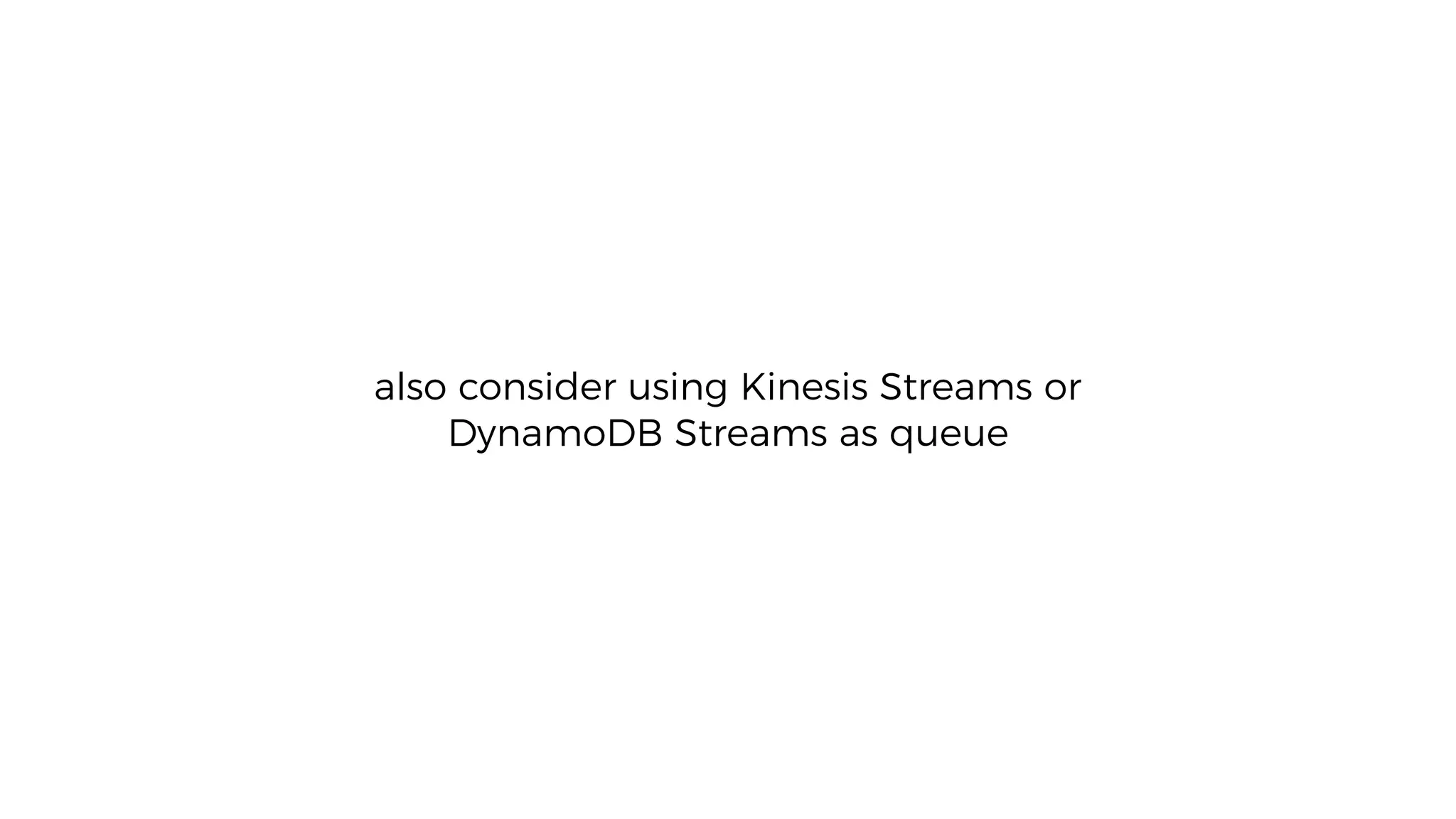 also consider using Kinesis Streams or
DynamoDB Streams as queue
 
