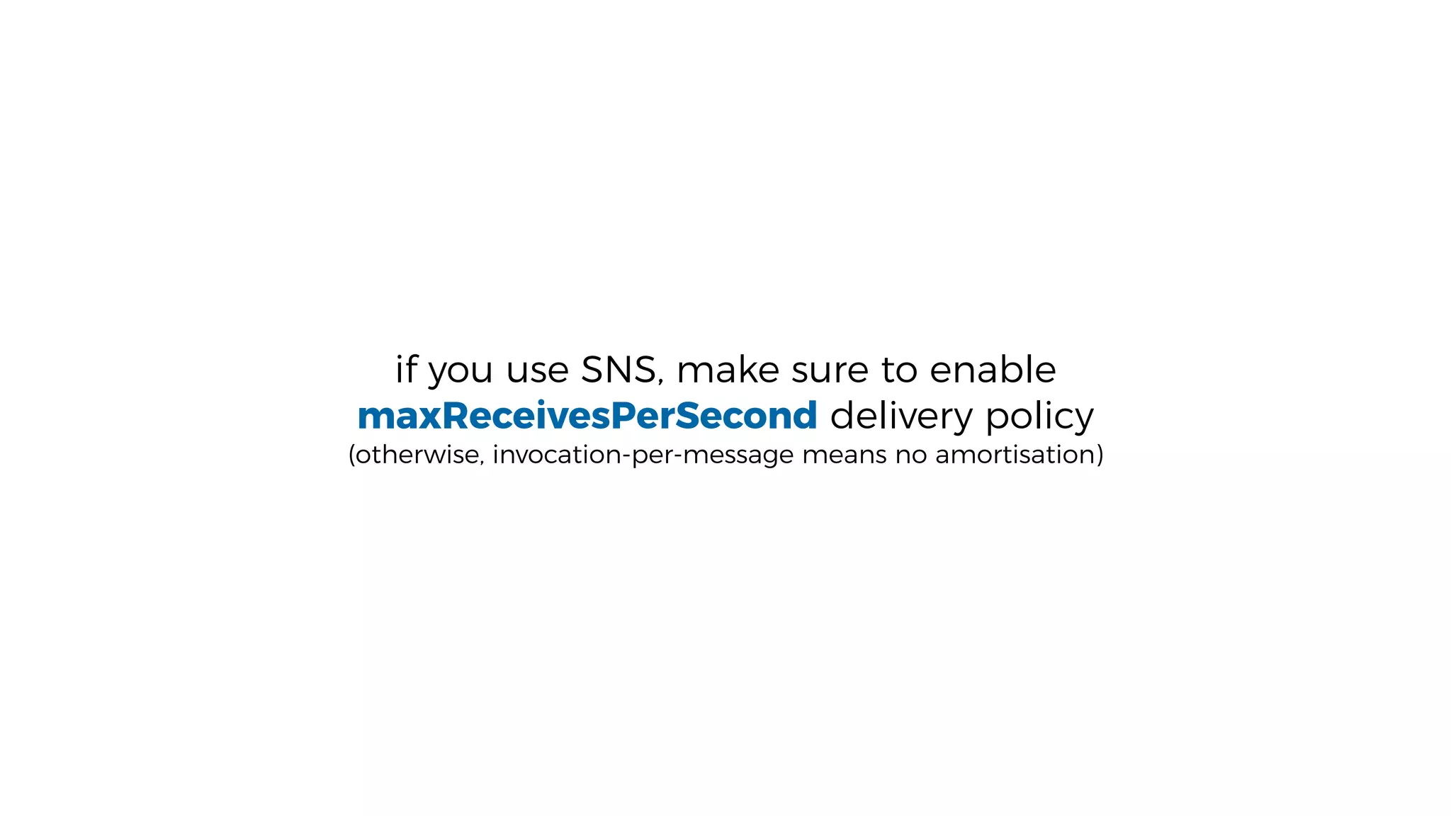 if you use SNS, make sure to enable
maxReceivesPerSecond delivery policy
(otherwise, invocation-per-message means no amortisation)
 