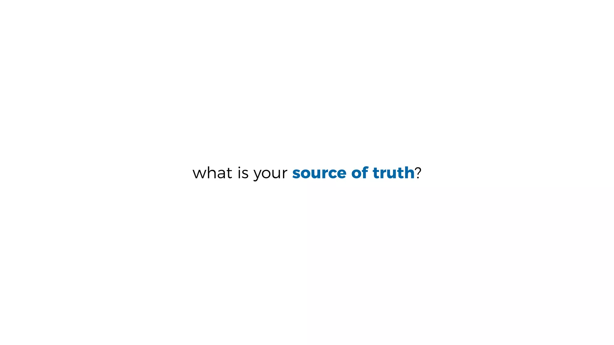 what is your source of truth?
 