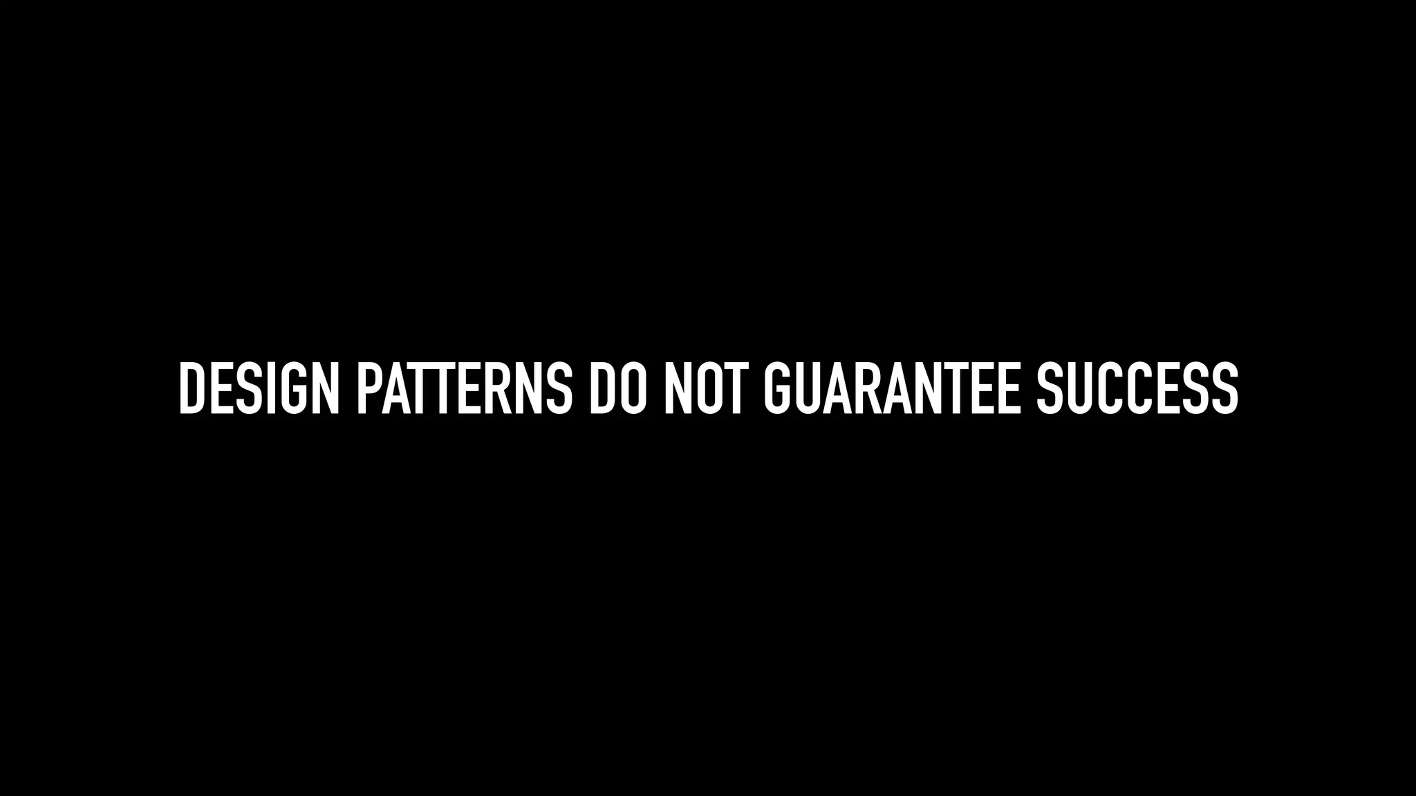 DESIGN PATTERNS DO NOT GUARANTEE SUCCESS
 