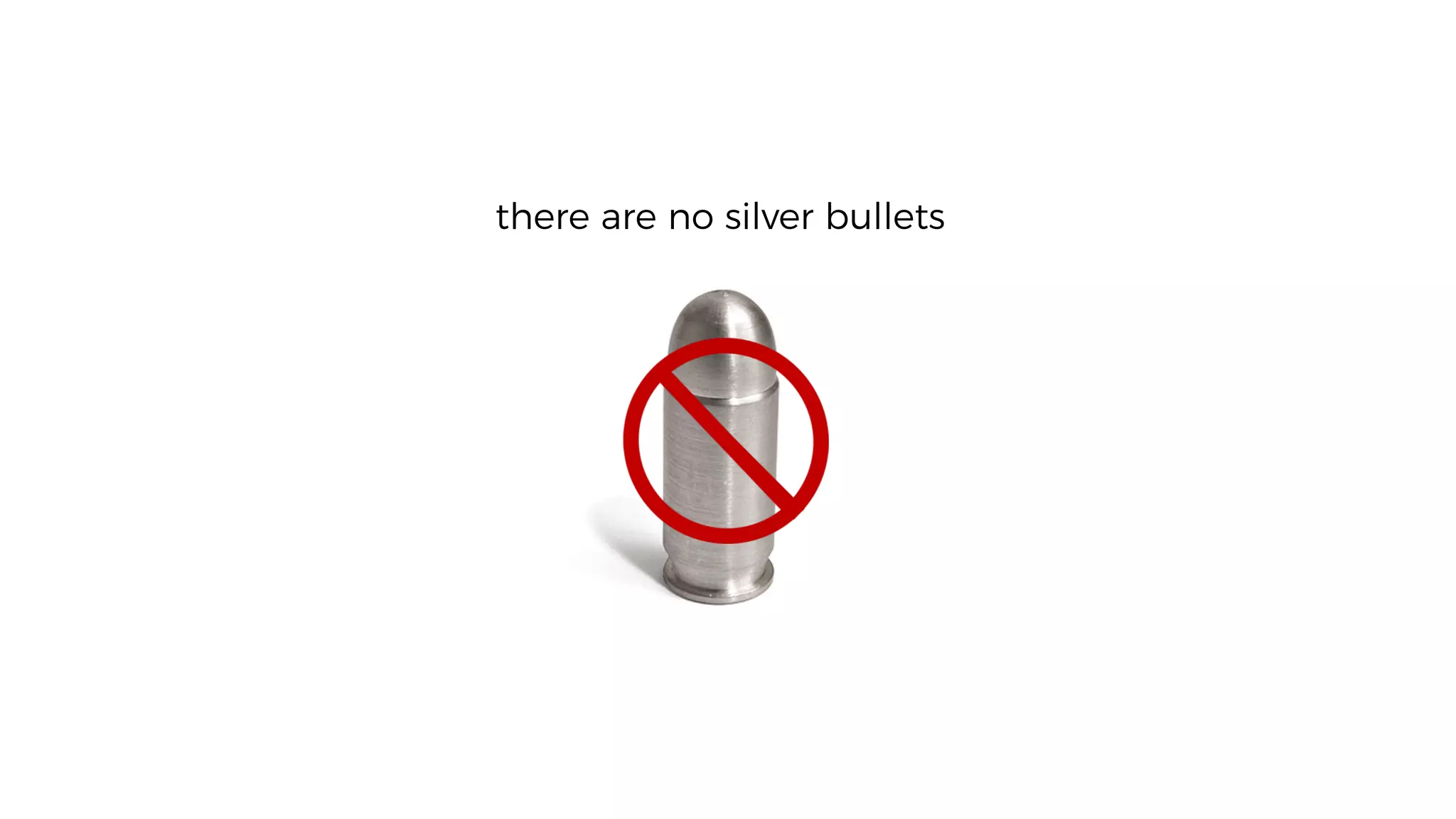 there are no silver bullets
 