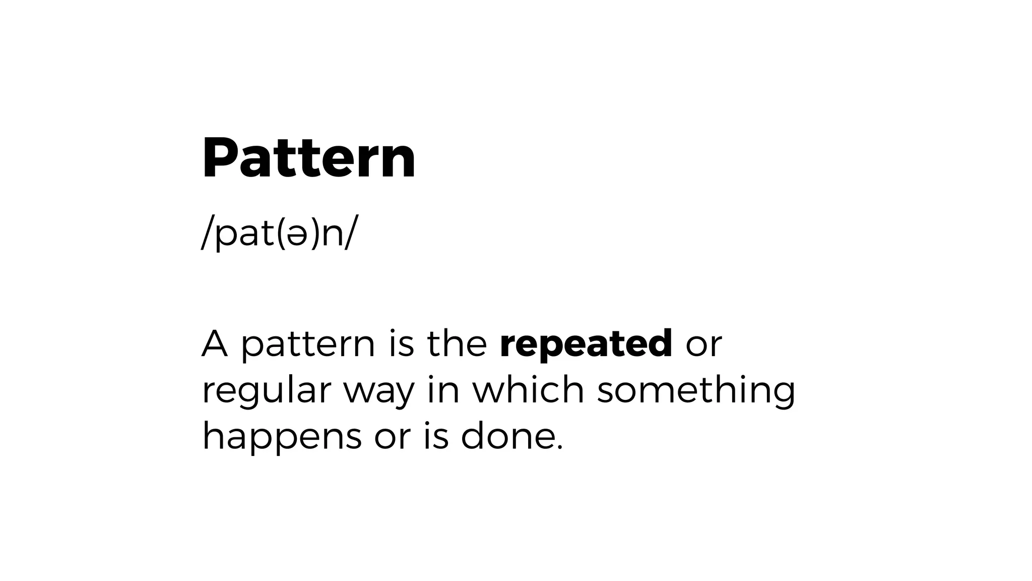 Pattern
/pat(ə)n/
A pattern is the repeated or
regular way in which something
happens or is done.
 