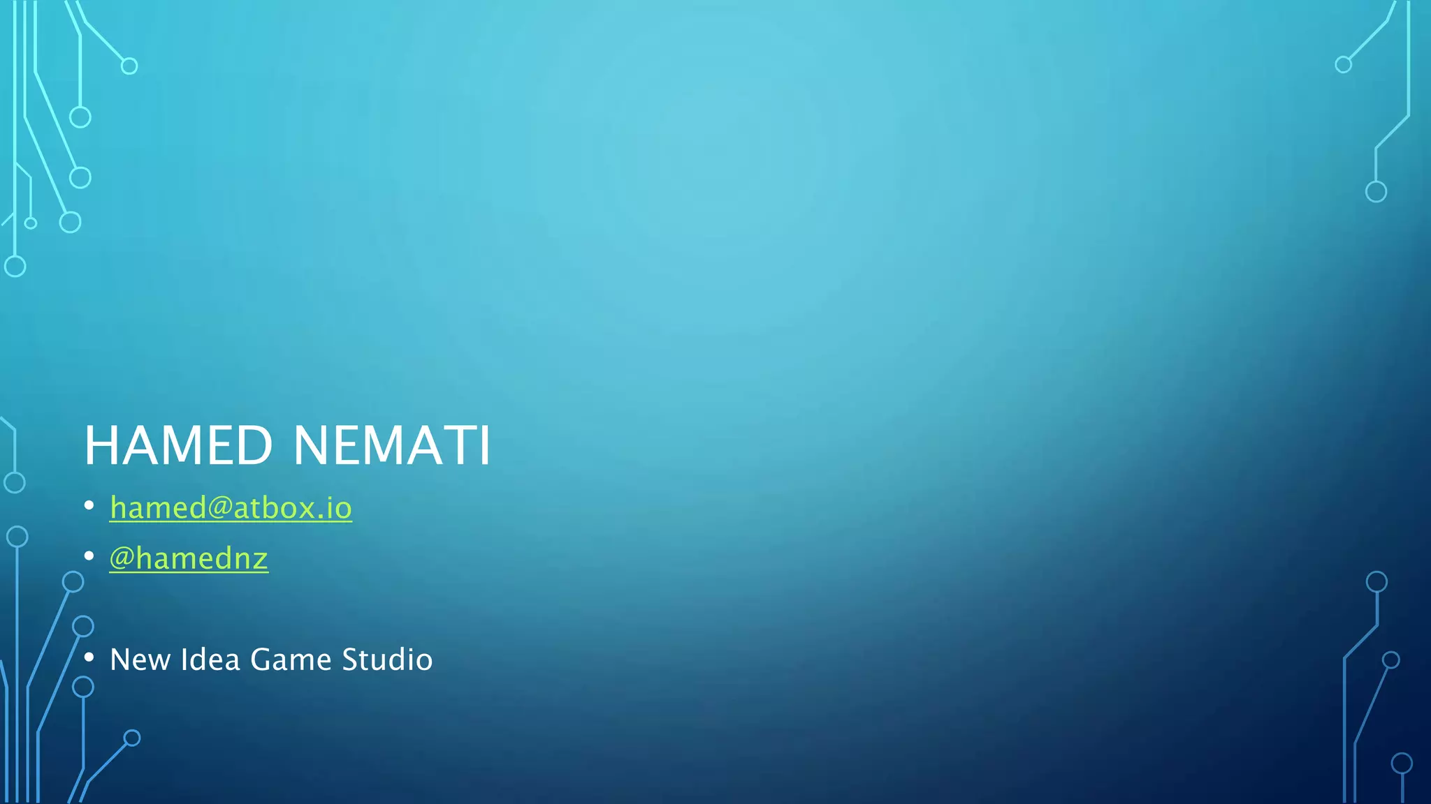 HAMED NEMATI
• hamed@atbox.io
• @hamednz
• New Idea Game Studio
 