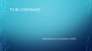 - Dedicated to my friends in NIGS
TO BE CONTINUED…
 