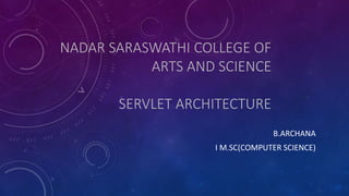 NADAR SARASWATHI COLLEGE OF
ARTS AND SCIENCE
SERVLET ARCHITECTURE
B.ARCHANA
I M.SC(COMPUTER SCIENCE)
 