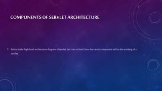 COMPONENTS OF SERVLET ARCHITECTURE
• Below is thehigh level architecturediagramofservlet. Let’sseein brief, howdoeseachcom...
