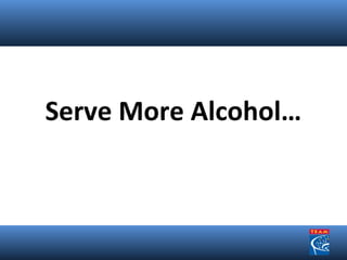 Serve More Alcohol… 
 