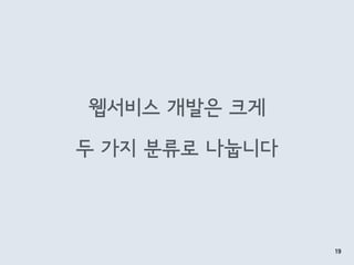 웹서비스 개발은 크게
두 가지 분류로 나눕니다
19
 