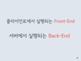 클라이언트에서 실행되는 Front-End
20
서버에서 실행되는 Back-End
 
