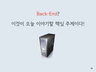 Back-End?
이것이 오늘 이야기할 핵심 주제이다!
24
 