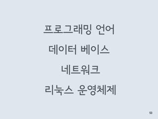 프로그래밍 언어
53
데이터 베이스
네트워크
리눅스 운영체제
 