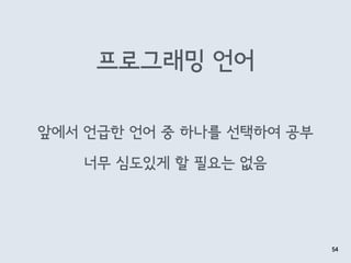 프로그래밍 언어
54
앞에서 언급한 언어 중 하나를 선택하여 공부
너무 심도있게 할 필요는 없음
 