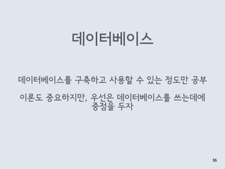데이터베이스
55
데이터베이스를 구축하고 사용할 수 있는 정도만 공부
이론도 중요하지만, 우선은 데이터베이스를 쓰는데에
중점을 두자
 