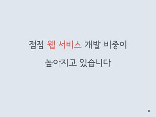 점점 웹 서비스 개발 비중이
높아지고 있습니다
8
 