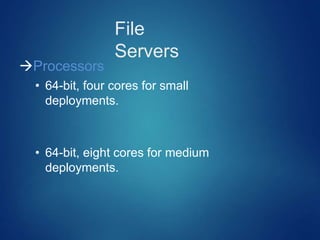 File
Servers
Processors
• 64-bit, four cores for small
deployments.
• 64-bit, eight cores for medium
deployments.
 