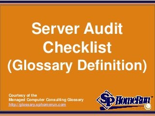 SPHomeRun.com




             Server Audit
              Checklist
 (Glossary Definition)
  Courtesy of the
  Managed Computer Consulting Glossary
  http://glossary.sphomerun.com
 