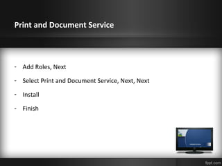 Print and Document Service
- Add Roles, Next
- Select Print and Document Service, Next, Next
- Install
- Finish
 