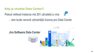 14
Kdy je vhodné Data Center?
Pokud velikost instance má 301 uživatelů a více
 tam bude cenově výhodnější licence pro Data Center
Jira Software Data Center
 