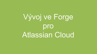 Vývoj ve Forge
pro
Atlassian Cloud
 