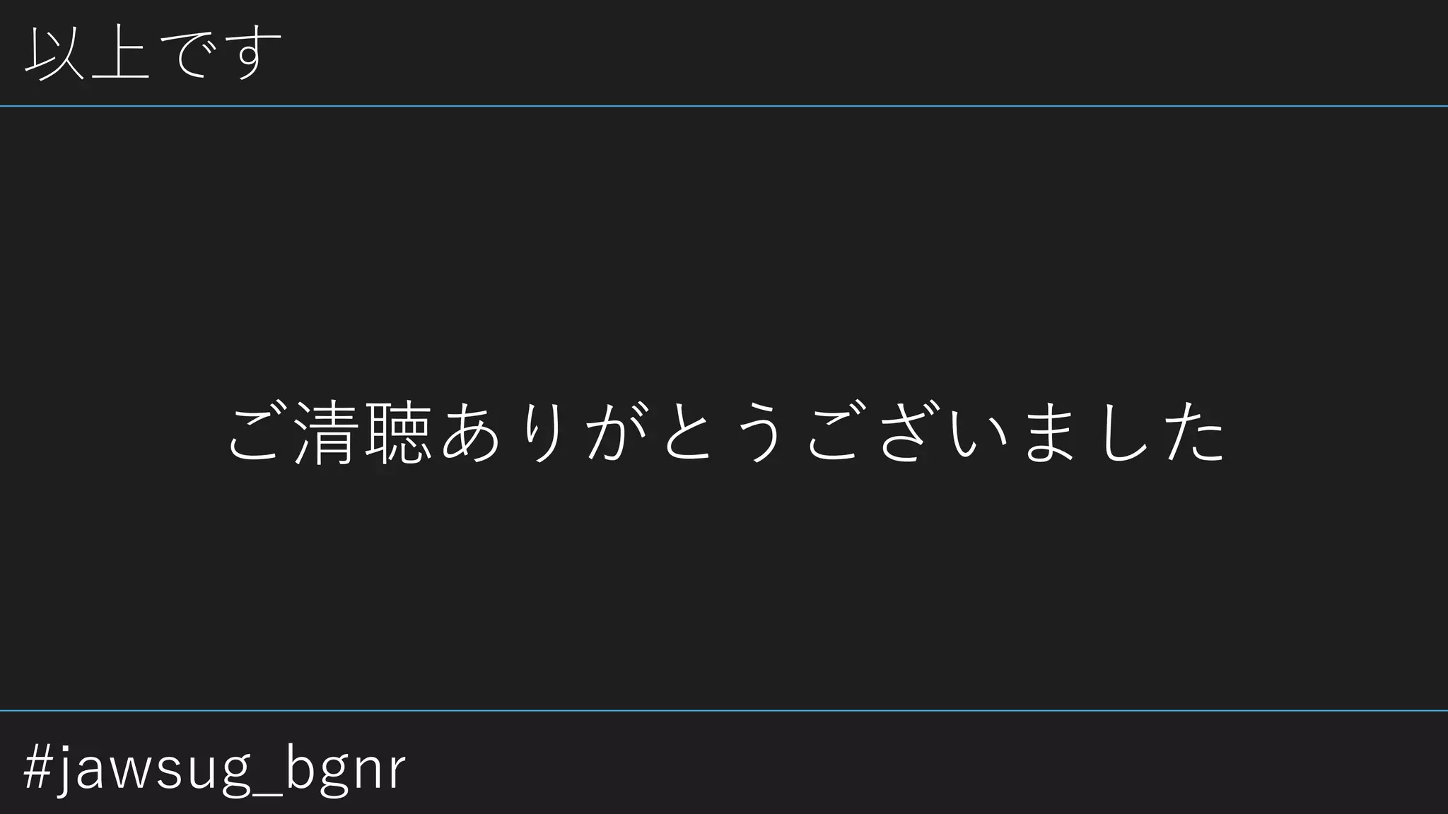#jawsug_bgnr
以上です
ご清聴ありがとうございました
 