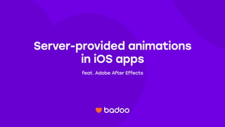 Server-provided animations
in iOS apps
feat. Adobe After Effects
 