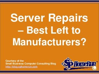 SPHomeRun.com




     Server Repairs
        – Best Left to
       Manufacturers?
  Courtesy of the
  Small Business Computer Consulting Blog
  http://blog.sphomerun.com
 