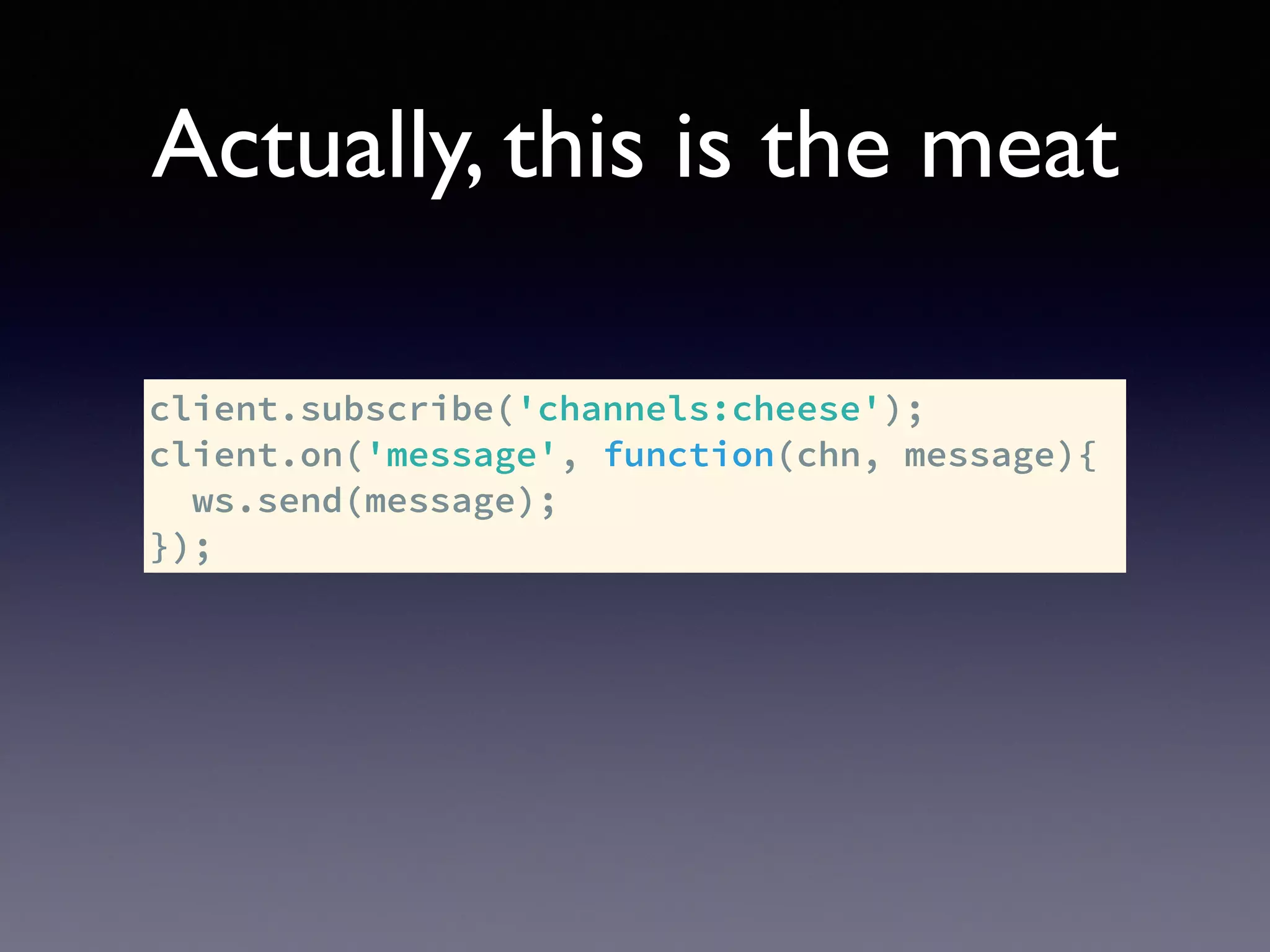 Actually, this is the meat
client.subscribe('channels:cheese');
client.on('message', function(chn, message){
ws.send(message);
});
 