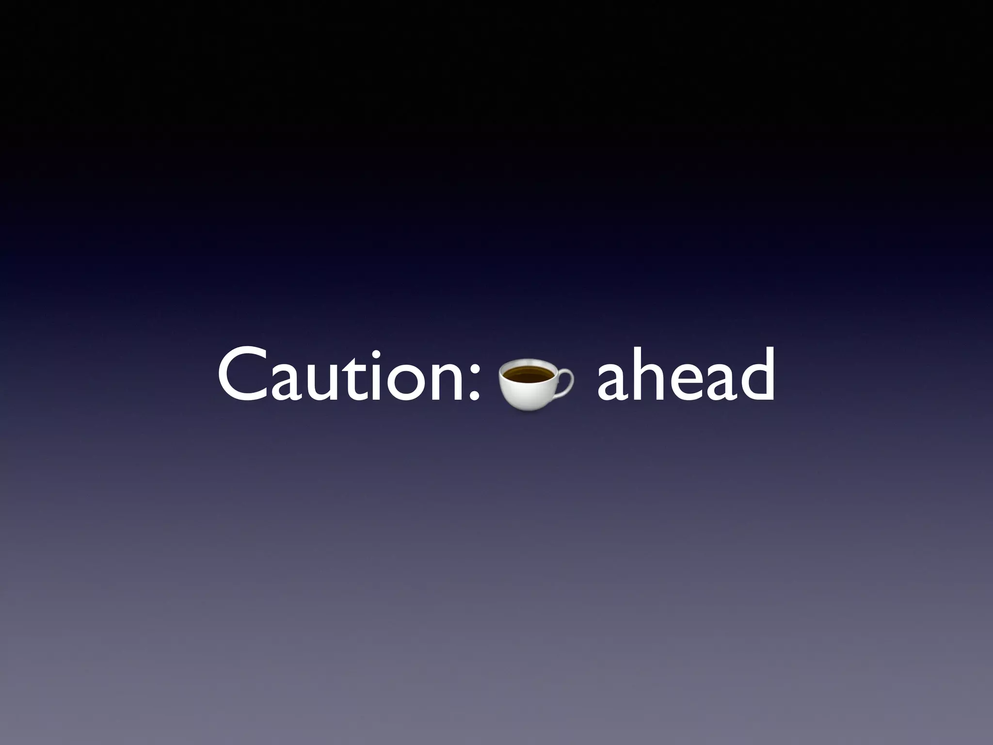 Caution: ☕ ahead
 