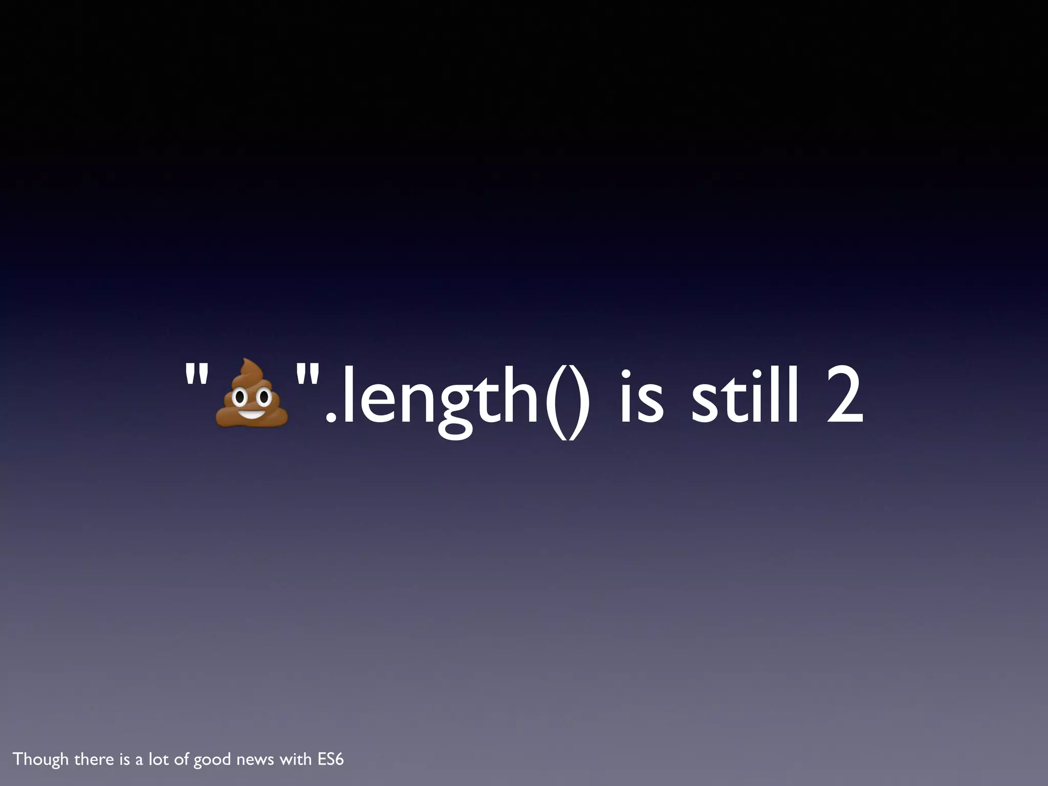 "💩".length() is still 2
Though there is a lot of good news with ES6
 
