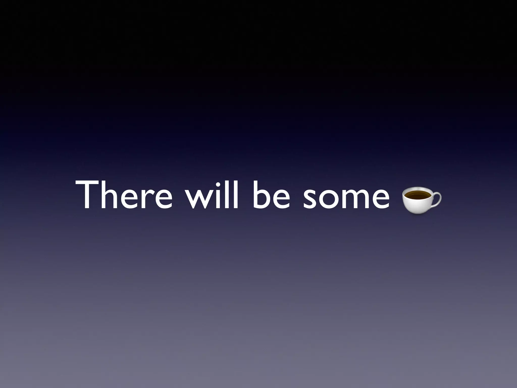 There will be some ☕
 