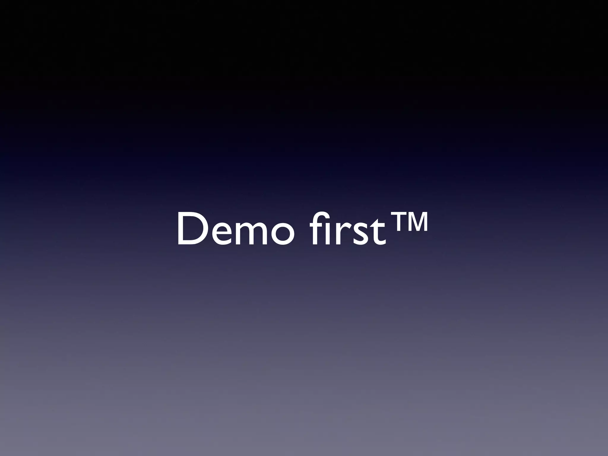 Demo ﬁrst™
 