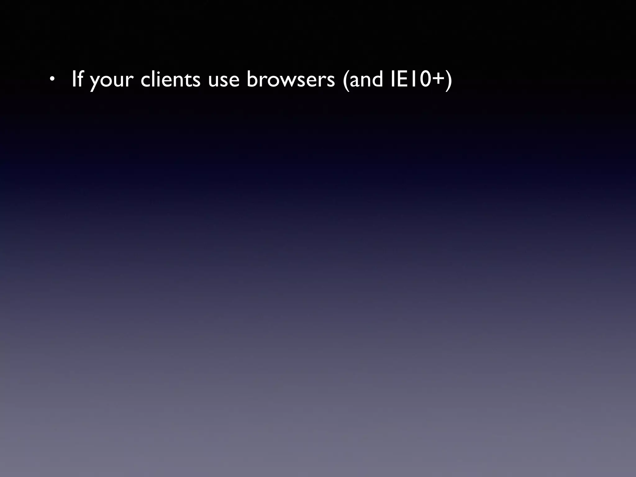 • If your clients use browsers (and IE10+)
 