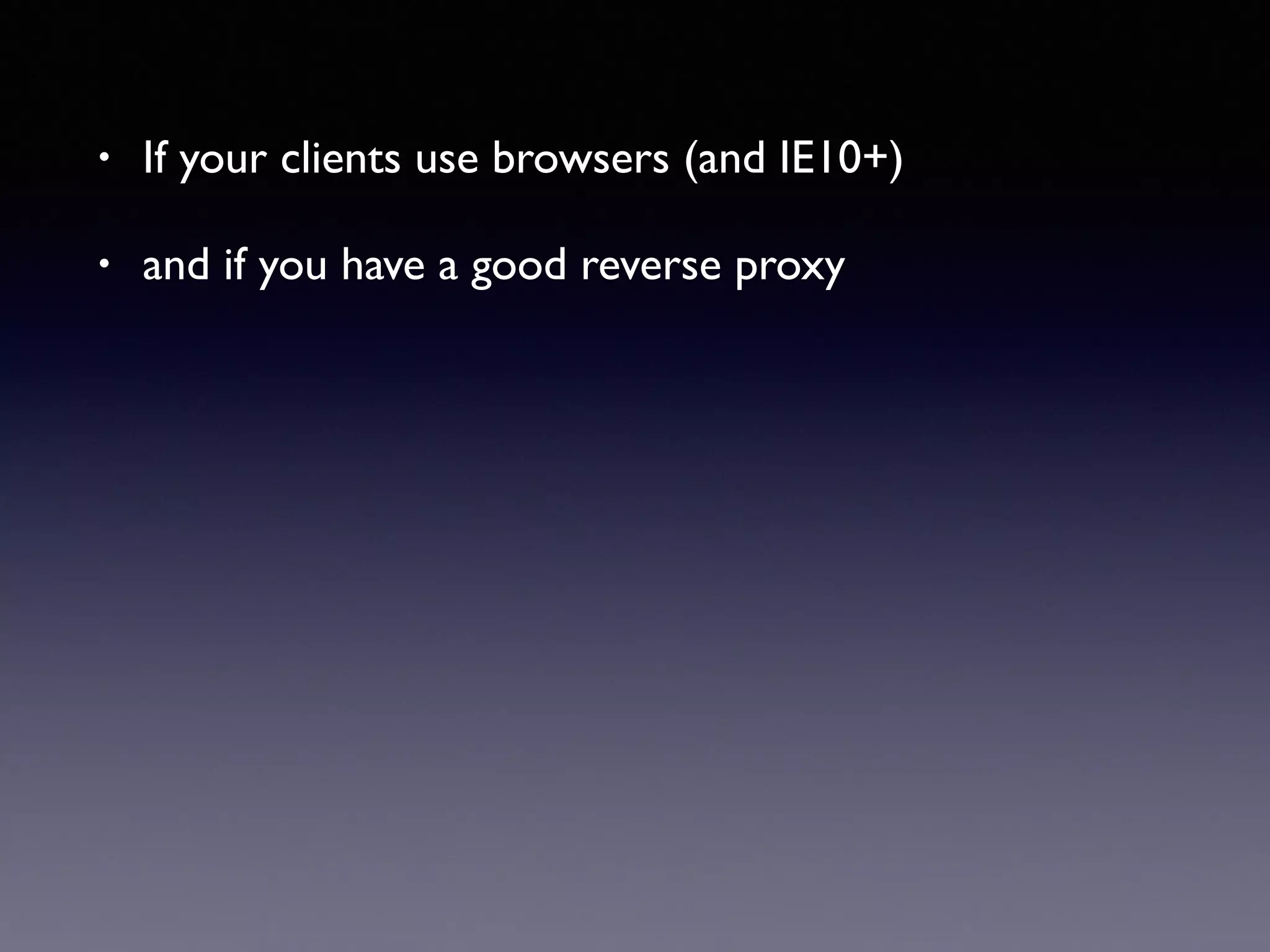 • If your clients use browsers (and IE10+)
• and if you have a good reverse proxy
 