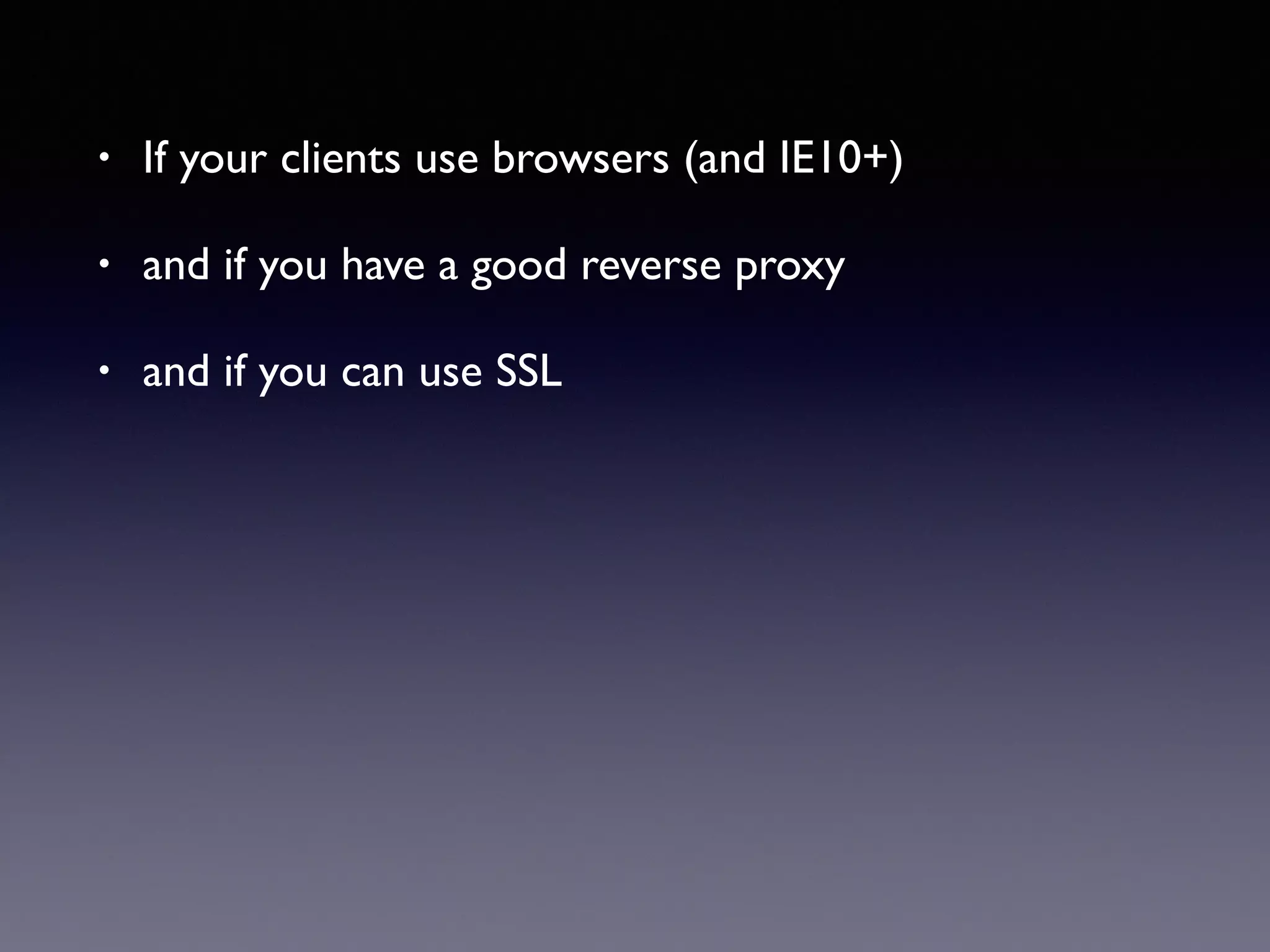 • If your clients use browsers (and IE10+)
• and if you have a good reverse proxy
• and if you can use SSL
 