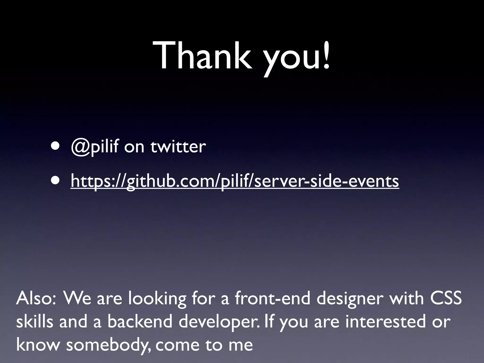 Thank you!
• @pilif on twitter
• https://github.com/pilif/server-side-events 
Also: We are looking for a front-end designer with CSS
skills and a backend developer. If you are interested or
know somebody, come to me
 