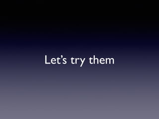 Let’s try them
 